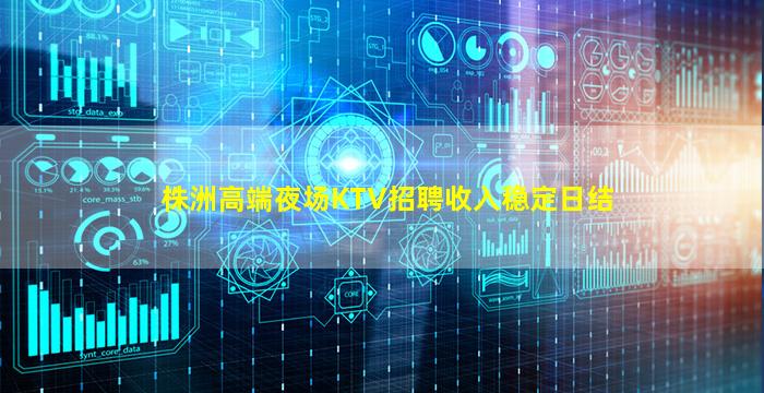 株洲高端夜场KTV招聘收入稳定日结
